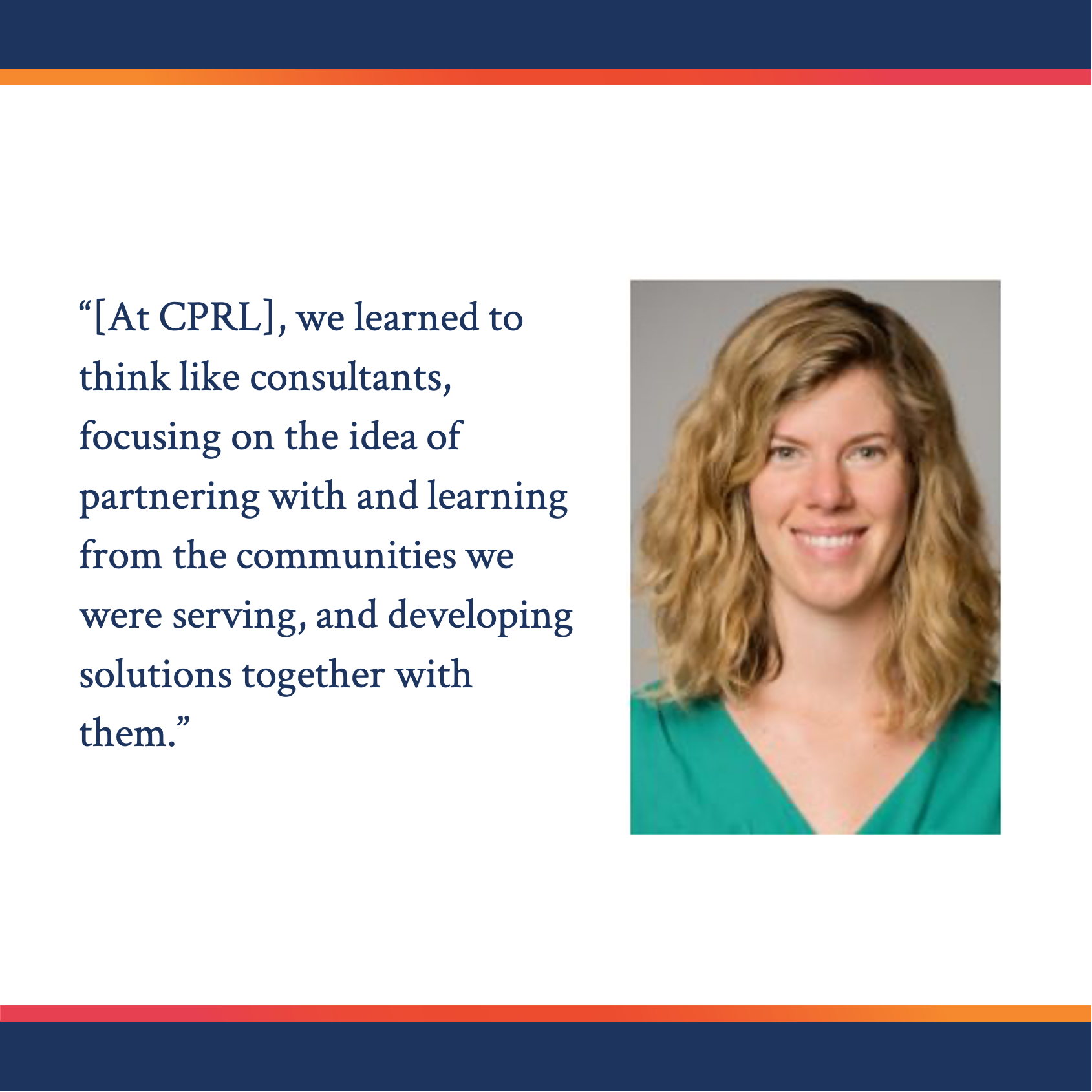 Headsot of Joanna Powell, who is profiled in the article, with a quote that reads, “[At CPRL], we learned to think like consultants, focusing on the idea of partnering with and learning from the communities we were serving, and developing solutions together with them.”
